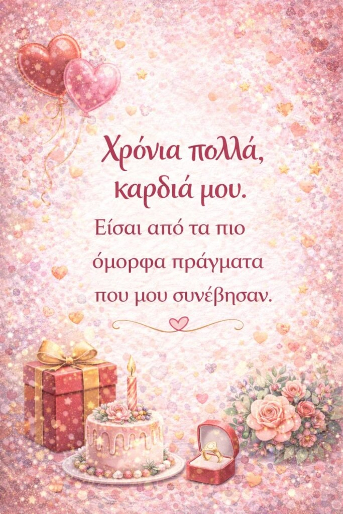Ευχές γενεθλίων για ερωτευμένους. Χρόνια πολλά, καρδιά μου. Είσαι από τα πιο όμορφα πράγματα που μου συνέβησαν.