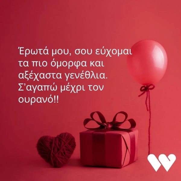 Έρωτά μου, σου εύχομαι τα πιο όμορφα και αξέχαστα γενέθλια. Σ’αγαπώ μέχρι τον ουρανό!