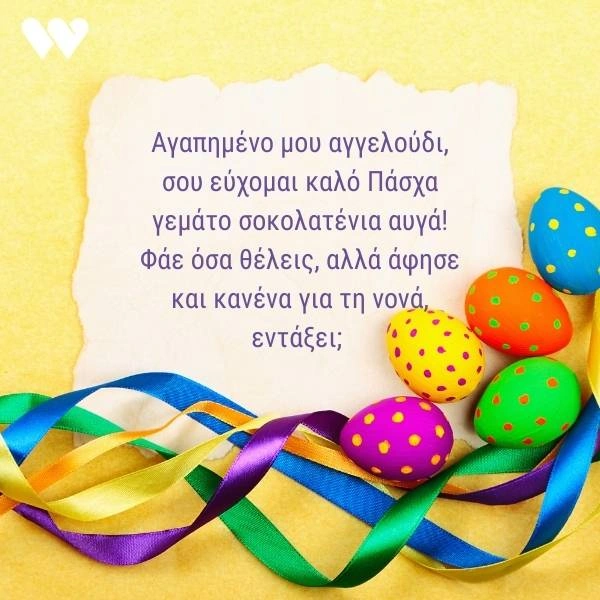 Πασχαλινή κάρτα για βαπτιστήρι με την ευχή "Αγαπημένο μου αγγελούδι, σου εύχομαι καλό Πάσχα γεμάτο σοκολατένια αυγά! Φάε όσα θέλεις, αλλά άφησε και κανένα για τη νονά, εντάξει;" σε απαλό κίτρινο φόντο με ζωγραφισμένα πασχαλινά αυγά και χρωματιστές κορδέλες.